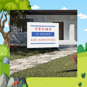 Trump is Weird and Annoying Yard Sign - Election 2024