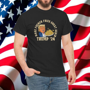 Donald Trump 2024 French Fry - Make French Fries Great Again Shirt