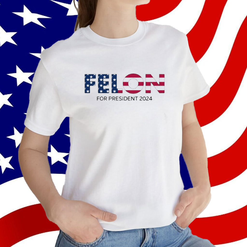 Felon For President 2024 Shirt