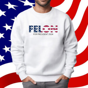 Felon For President 2024 Shirt