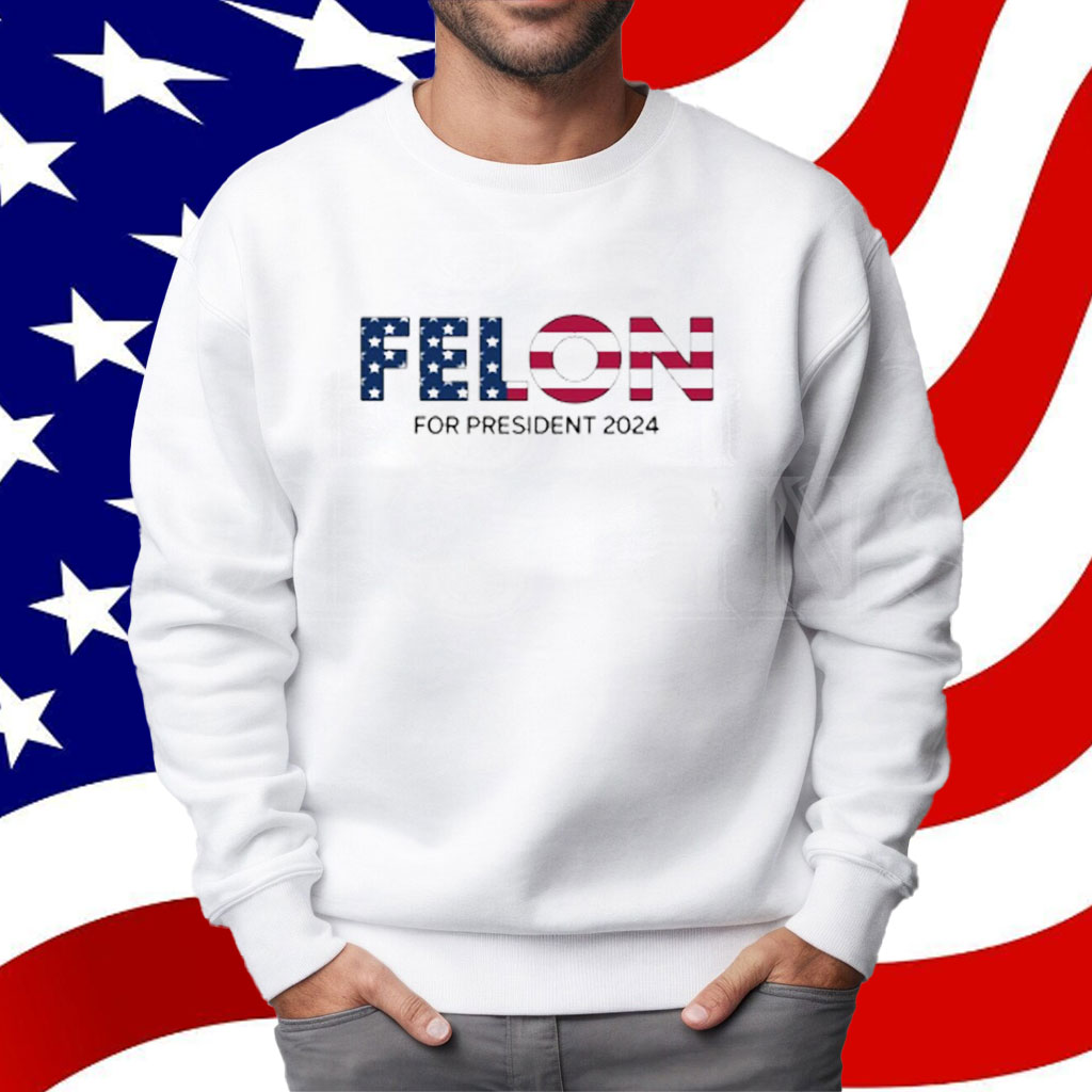 Felon For President 2024 Shirt
