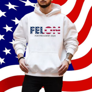 Felon For President 2024 Shirt