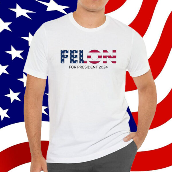 Felon For President 2024 Shirt