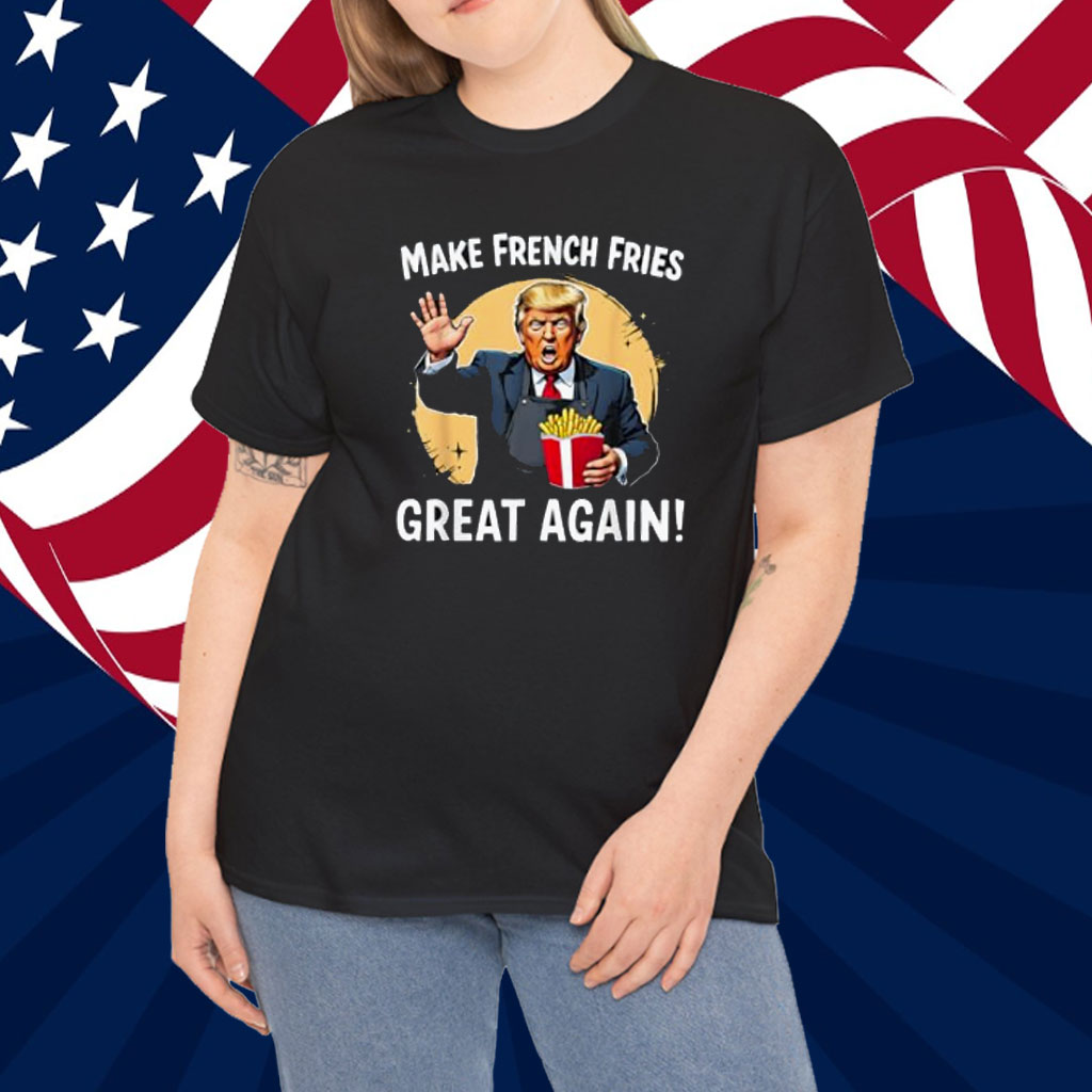 Make French Fries Great Again Funny Trump 24 Fast Food Humor Shirt