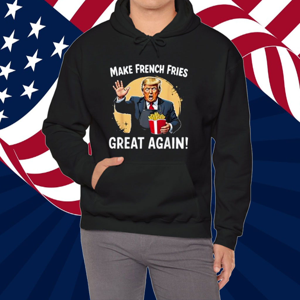 Make French Fries Great Again Funny Trump 24 Fast Food Humor Shirt
