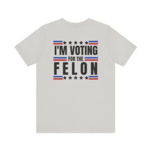 TRUMP - I'm voting for the felon - Unisex Short Sleeve Shirt